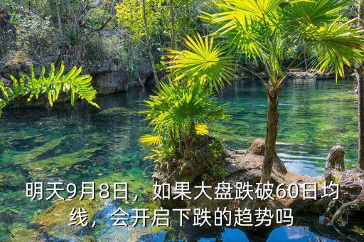 明天9月8日，如果大盤(pán)跌破60日均線，會(huì)開(kāi)啟下跌的趨勢(shì)嗎