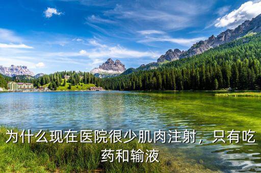 為什么現(xiàn)在醫(yī)院很少肌肉注射，只有吃藥和輸液