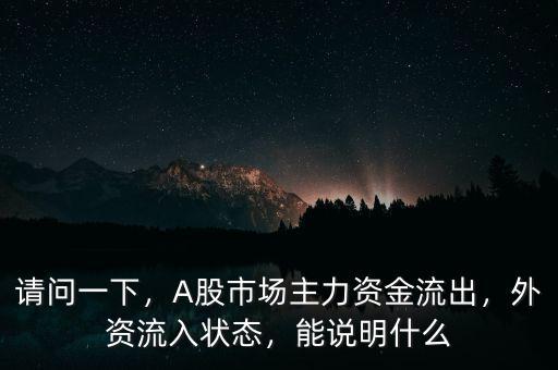 請(qǐng)問一下，A股市場(chǎng)主力資金流出，外資流入狀態(tài)，能說明什么