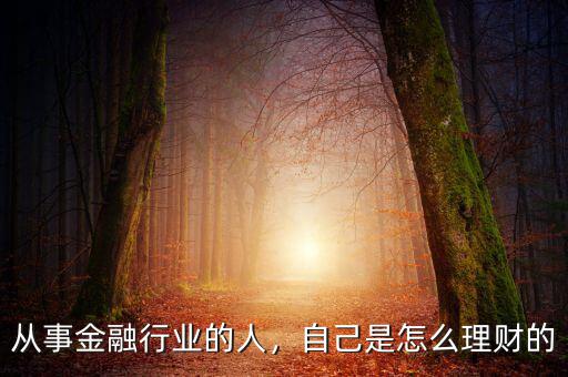 從事金融行業(yè)的人，自己是怎么理財(cái)?shù)? class=