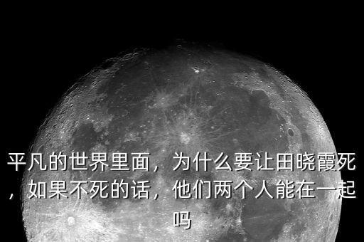 平凡的世界里面，為什么要讓田曉霞死，如果不死的話，他們兩個人能在一起嗎