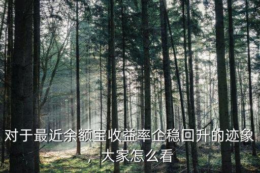 對(duì)于最近余額寶收益率企穩(wěn)回升的跡象，大家怎么看