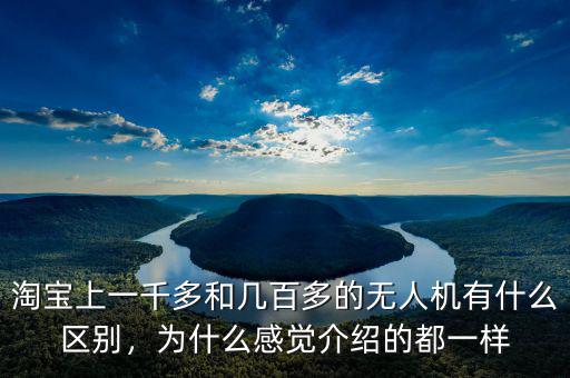 淘寶上一千多和幾百多的無(wú)人機(jī)有什么區(qū)別，為什么感覺(jué)介紹的都一樣