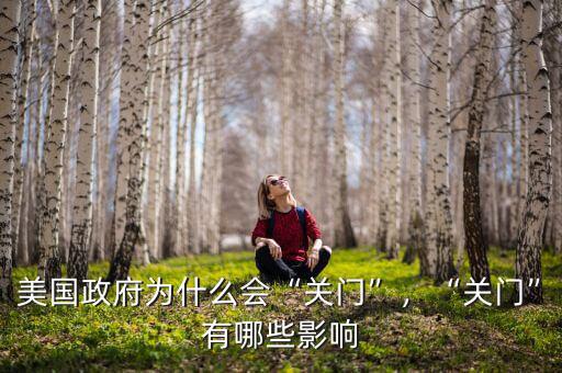 美國(guó)政府為什么會(huì)“關(guān)門”，“關(guān)門”有哪些影響