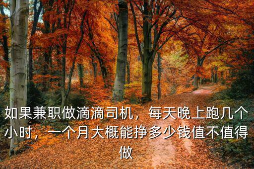 如果兼職做滴滴司機，每天晚上跑幾個小時，一個月大概能掙多少錢值不值得做