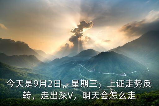 今天是9月2日，星期三，上證走勢(shì)反轉(zhuǎn)，走出深V，明天會(huì)怎么走