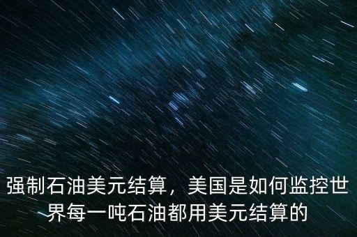 強制石油美元結算，美國是如何監(jiān)控世界每一噸石油都用美元結算的