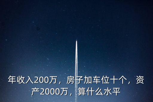 年收入200萬(wàn)，房子加車(chē)位十個(gè)，資產(chǎn)2000萬(wàn)，算什么水平