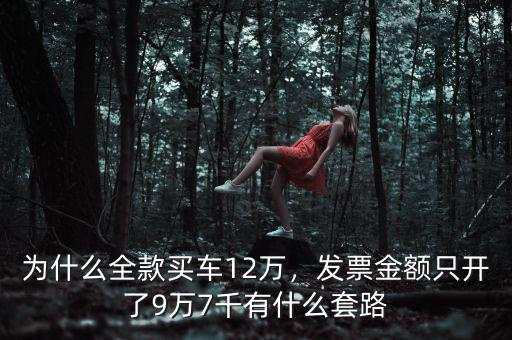 為什么全款買車12萬，發(fā)票金額只開了9萬7千有什么套路