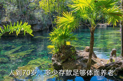 人到70歲，多少存款足夠體面養(yǎng)老