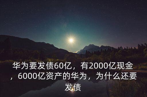 華為要發(fā)債60億，有2000億現(xiàn)金，6000億資產(chǎn)的華為，為什么還要發(fā)債