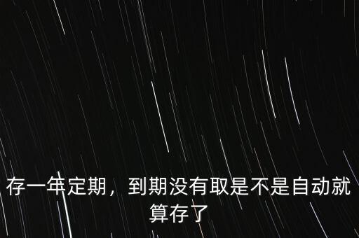 存一年定期，到期沒有取是不是自動(dòng)就算存了