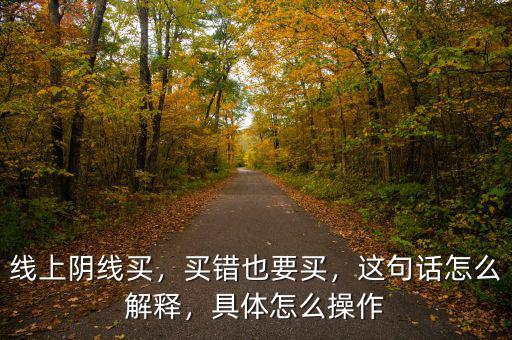 線上陰線買，買錯也要買，這句話怎么解釋，具體怎么操作