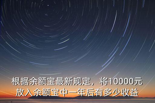 根據(jù)余額寶最新規(guī)定，將10000元放入余額寶中一年后有多少收益