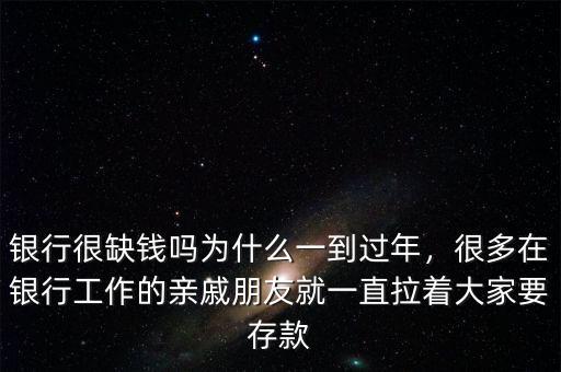 銀行很缺錢嗎為什么一到過(guò)年，很多在銀行工作的親戚朋友就一直拉著大家要存款