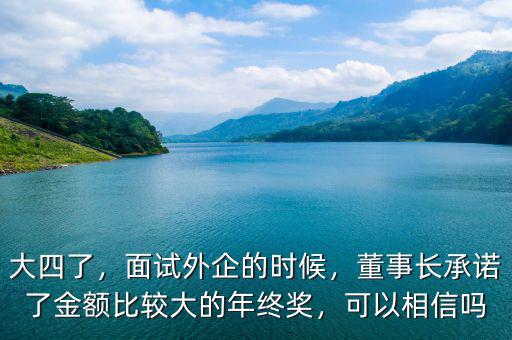 大四了，面試外企的時(shí)候，董事長承諾了金額比較大的年終獎，可以相信嗎