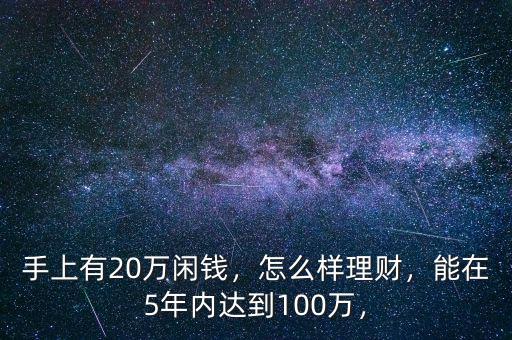 手上有20萬閑錢，怎么樣理財，能在5年內達到100萬，