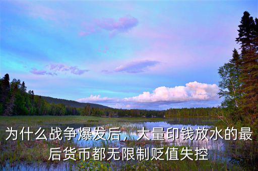 為什么戰(zhàn)爭爆發(fā)后，大量印錢放水的最后貨幣都無限制貶值失控