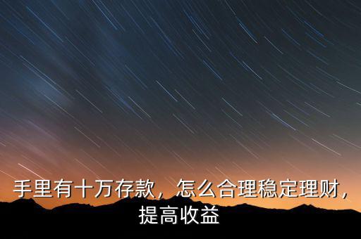 手里有十萬存款，怎么合理穩(wěn)定理財，提高收益