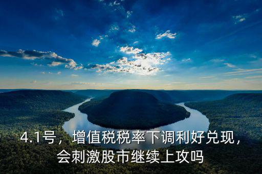 4.1號(hào)，增值稅稅率下調(diào)利好兌現(xiàn)，會(huì)刺激股市繼續(xù)上攻嗎