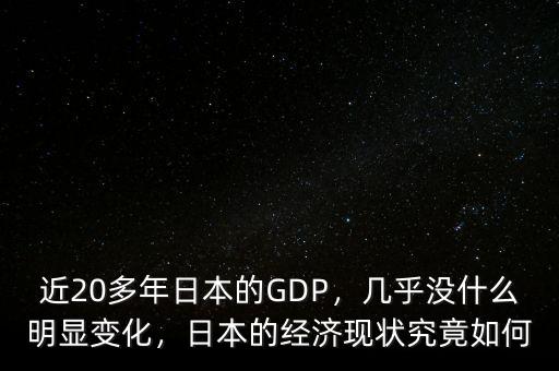 近20多年日本的GDP，幾乎沒什么明顯變化，日本的經(jīng)濟(jì)現(xiàn)狀究竟如何
