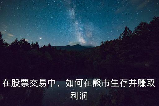 在股票交易中，如何在熊市生存并賺取利潤