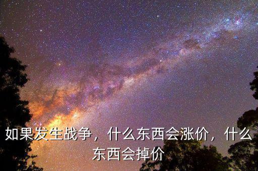 如果發(fā)生戰(zhàn)爭，什么東西會(huì)漲價(jià)，什么東西會(huì)掉價(jià)