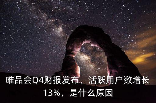 唯品會Q4財報發(fā)布，活躍用戶數(shù)增長13%，是什么原因