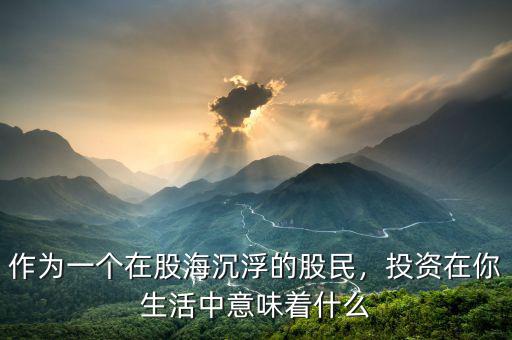 作為一個(gè)在股海沉浮的股民，投資在你生活中意味著什么