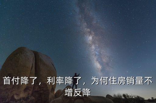 首付降了，利率降了，為何住房銷量不增反降