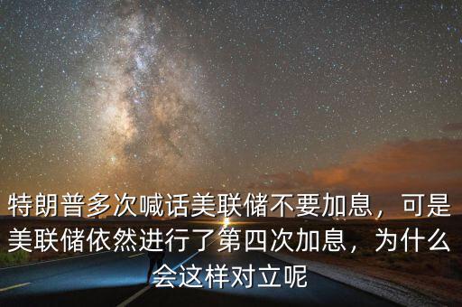 特朗普多次喊話美聯(lián)儲不要加息，可是美聯(lián)儲依然進(jìn)行了第四次加息，為什么會這樣對立呢