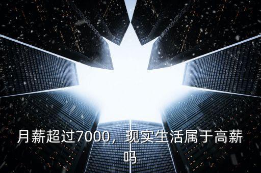 月薪超過7000，現(xiàn)實生活屬于高薪嗎