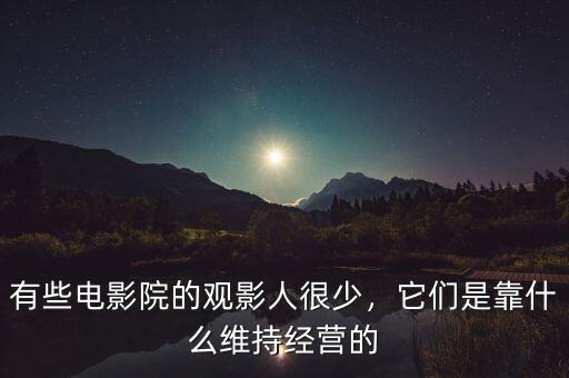 有些電影院的觀影人很少，它們是靠什么維持經(jīng)營的