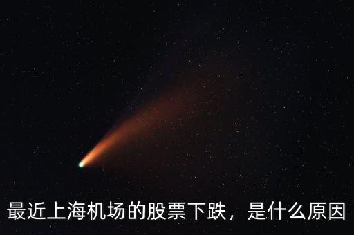 最近上海機(jī)場(chǎng)的股票下跌，是什么原因