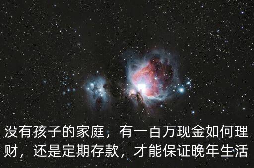 沒有孩子的家庭，有一百萬現(xiàn)金如何理財(cái)，還是定期存款，才能保證晚年生活
