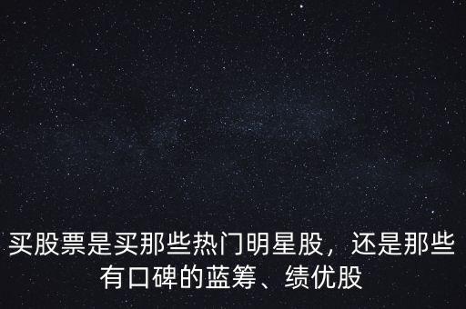 買(mǎi)股票是買(mǎi)那些熱門(mén)明星股，還是那些有口碑的藍(lán)籌、績(jī)優(yōu)股