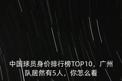 中國球員身價(jià)排行榜TOP10，廣州隊(duì)居然有5人，你怎么看