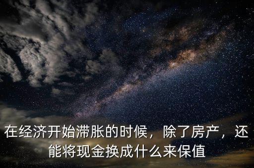 在經(jīng)濟(jì)開(kāi)始滯脹的時(shí)候，除了房產(chǎn)，還能將現(xiàn)金換成什么來(lái)保值