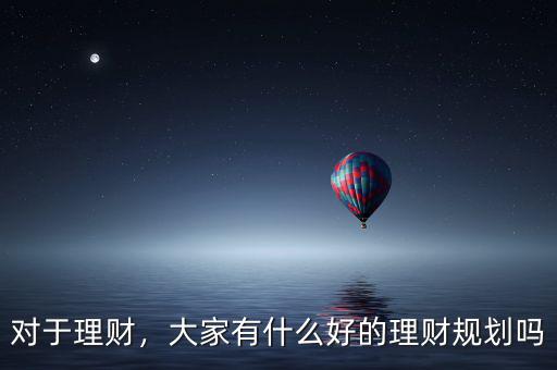 對于理財，大家有什么好的理財規(guī)劃嗎