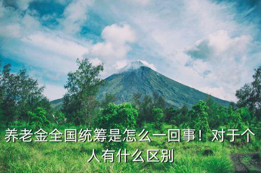 養(yǎng)老金全國(guó)統(tǒng)籌是怎么一回事！對(duì)于個(gè)人有什么區(qū)別