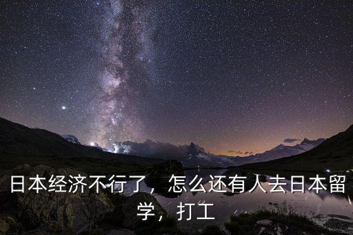 日本經(jīng)濟(jì)不行了，怎么還有人去日本留學(xué)，打工