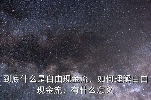 到底什么是自由現(xiàn)金流，如何理解自由現(xiàn)金流，有什么意義