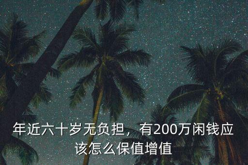 年近六十歲無(wú)負(fù)擔(dān)，有200萬(wàn)閑錢(qián)應(yīng)該怎么保值增值