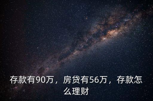 存款有90萬，房貸有56萬，存款怎么理財(cái)