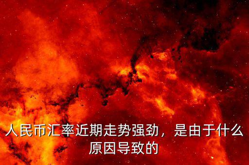 人民幣匯率近期走勢強勁，是由于什么原因導致的