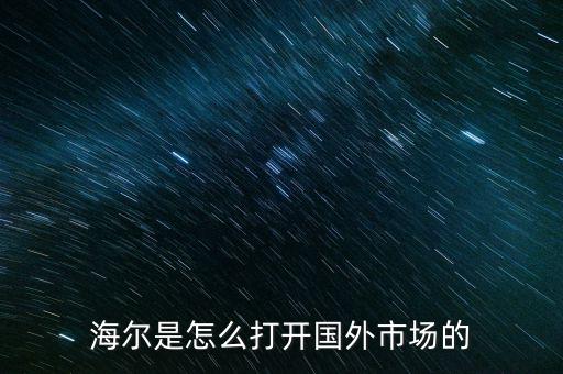 海爾是怎么打開國外市場(chǎng)的