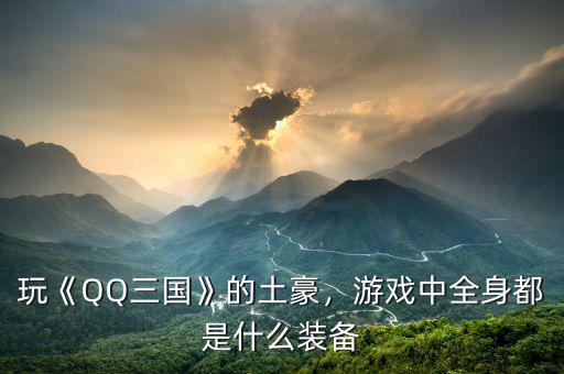 玩《QQ三國》的土豪，游戲中全身都是什么裝備