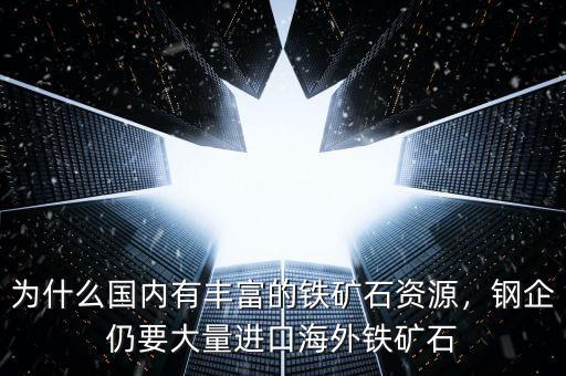 為什么國內(nèi)有豐富的鐵礦石資源，鋼企仍要大量進(jìn)口海外鐵礦石