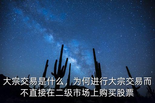 大宗交易是什么，為何進行大宗交易而不直接在二級市場上購買股票