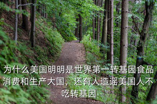 為什么美國明明是世界第一轉(zhuǎn)基因食品消費(fèi)和生產(chǎn)大國，還有人造謠美國人不吃轉(zhuǎn)基因